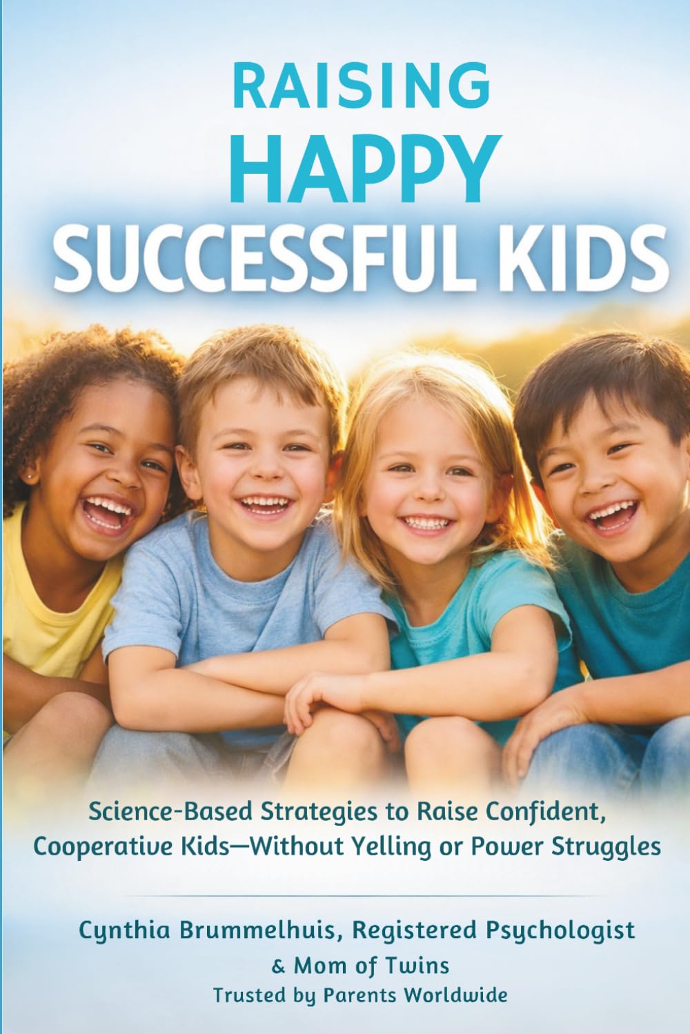 Raising Happy Successful Kids: Science-Backed Strategies You Can Use Today to Reduce Sibling Rivalry, Reduce Yelling, and Create a More Connected, Joyful Home