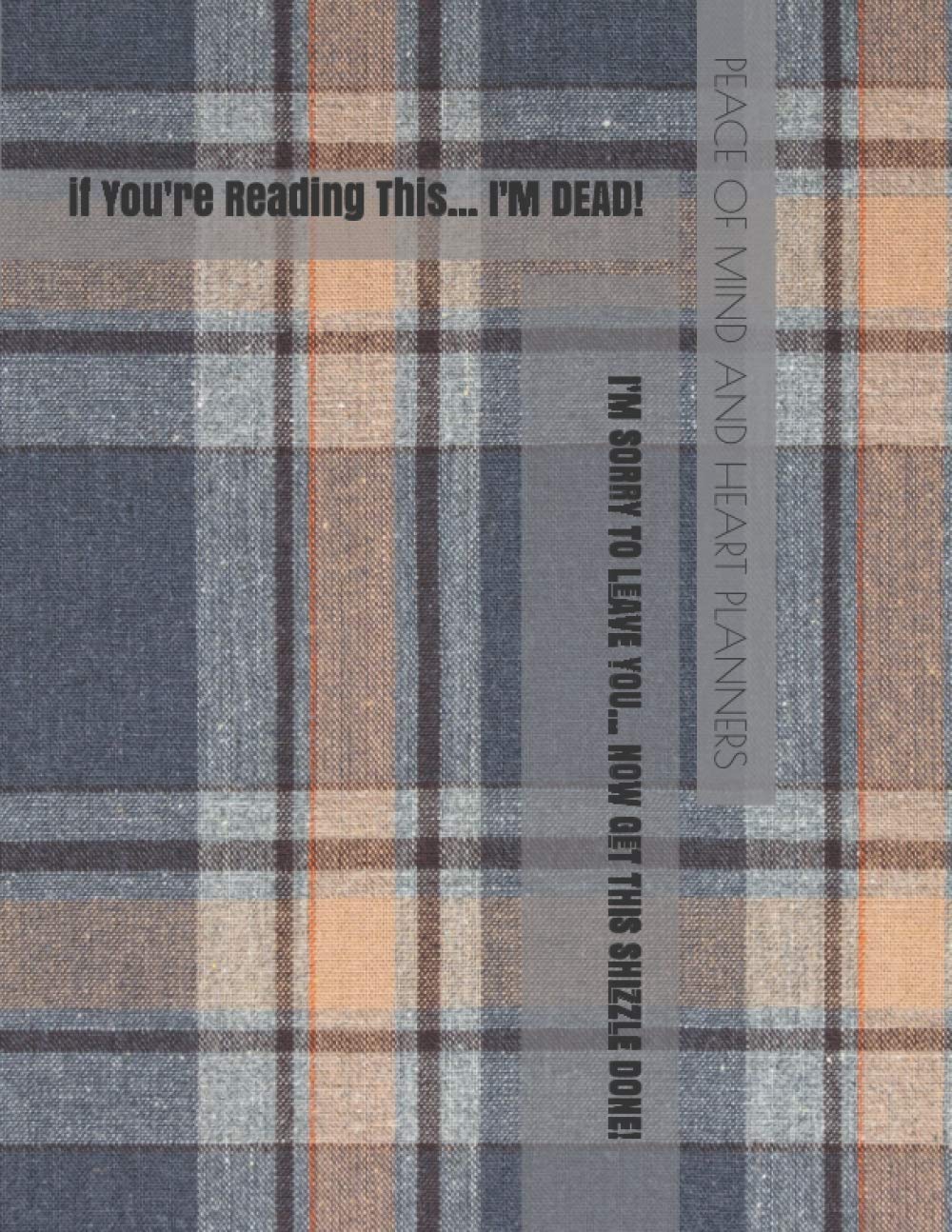 If You’re Reading This... I'M DEAD!: I'm Sorry to Leave You, Now Get This Shizzle Done! (What My Family Should Know Incase of Emergency & Will Planning Workbook, 8.5x11)
