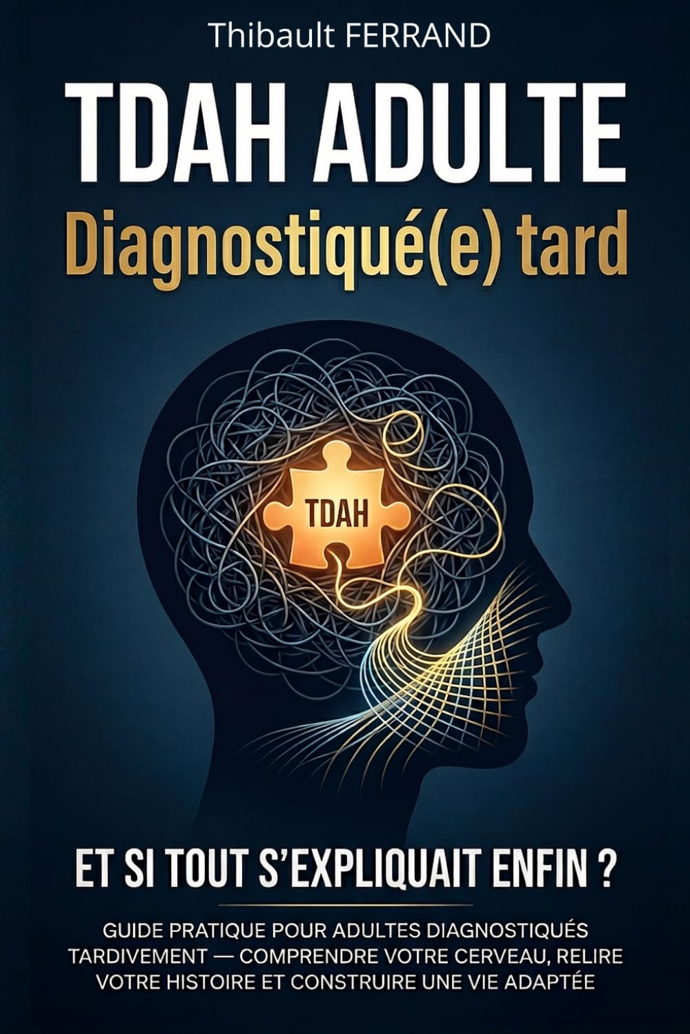 TDAH adulte : Diagnostiqué(e) tard: Guide pratique : comprendre votre cerveau, relire votre histoire et construire enfin une vie qui fonctionne avec vous