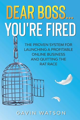 Dear Boss...You're Fired!: The Proven System for Launching a Profitable Online Business and Quitting the Rat Race