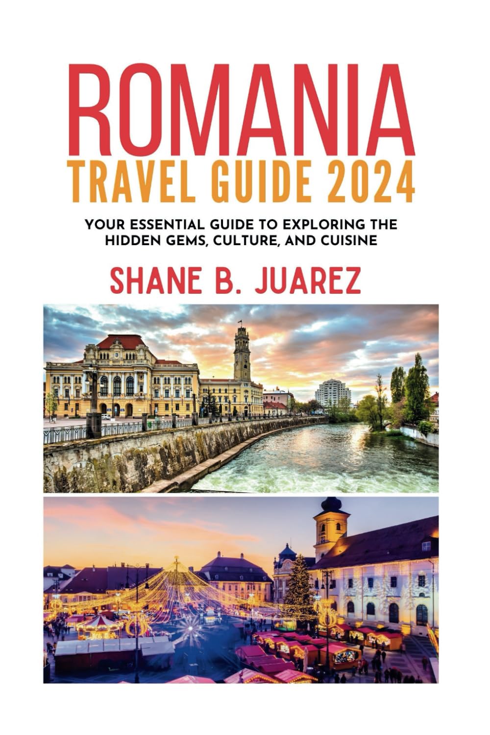ROMANIA TRAVEL GUIDE 2024: Your Essential Guide to Exploring the Hidden Gems, Culture, and Cuisine