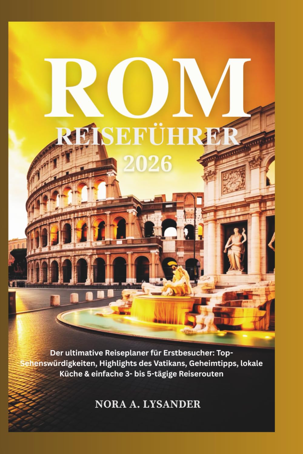 Rom Reiseführer 2026: Der ultimative Reiseplaner für Erstbesucher: Top-Sehenswürdigkeiten, Highlights des Vatikans, Geheimtipps, lokale Küche & einfache 3- bis 5-tägige Reiserouten