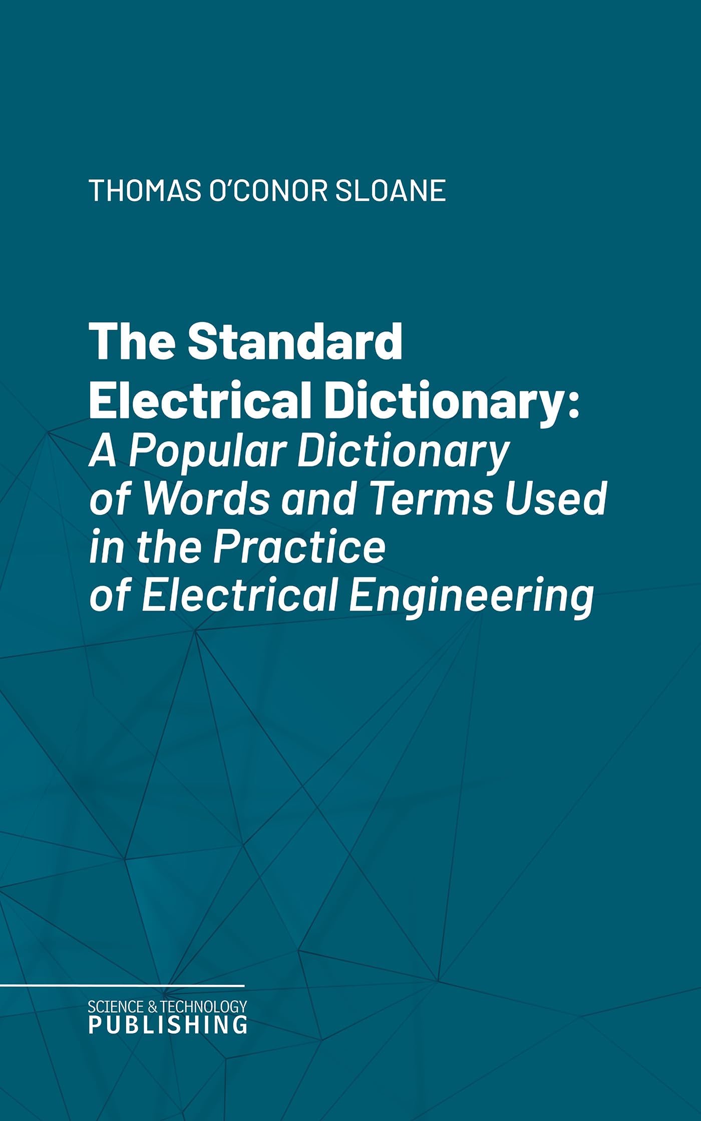 The Standard Electrical Dictionary: A Popular Dictionary of Words and Terms Used in the Practice of Electrical Engineering (English Edition)