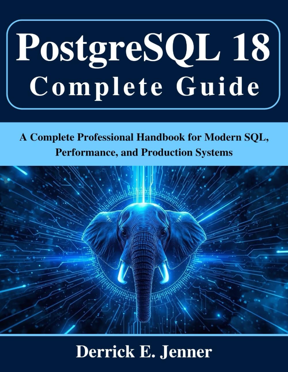 PostgreSQL 18 Complete Guide: A Complete Professional Handbook for Modern SQL, Performance, and Production Systems (Beginner Today, Professional Tomorrow in Tech)
