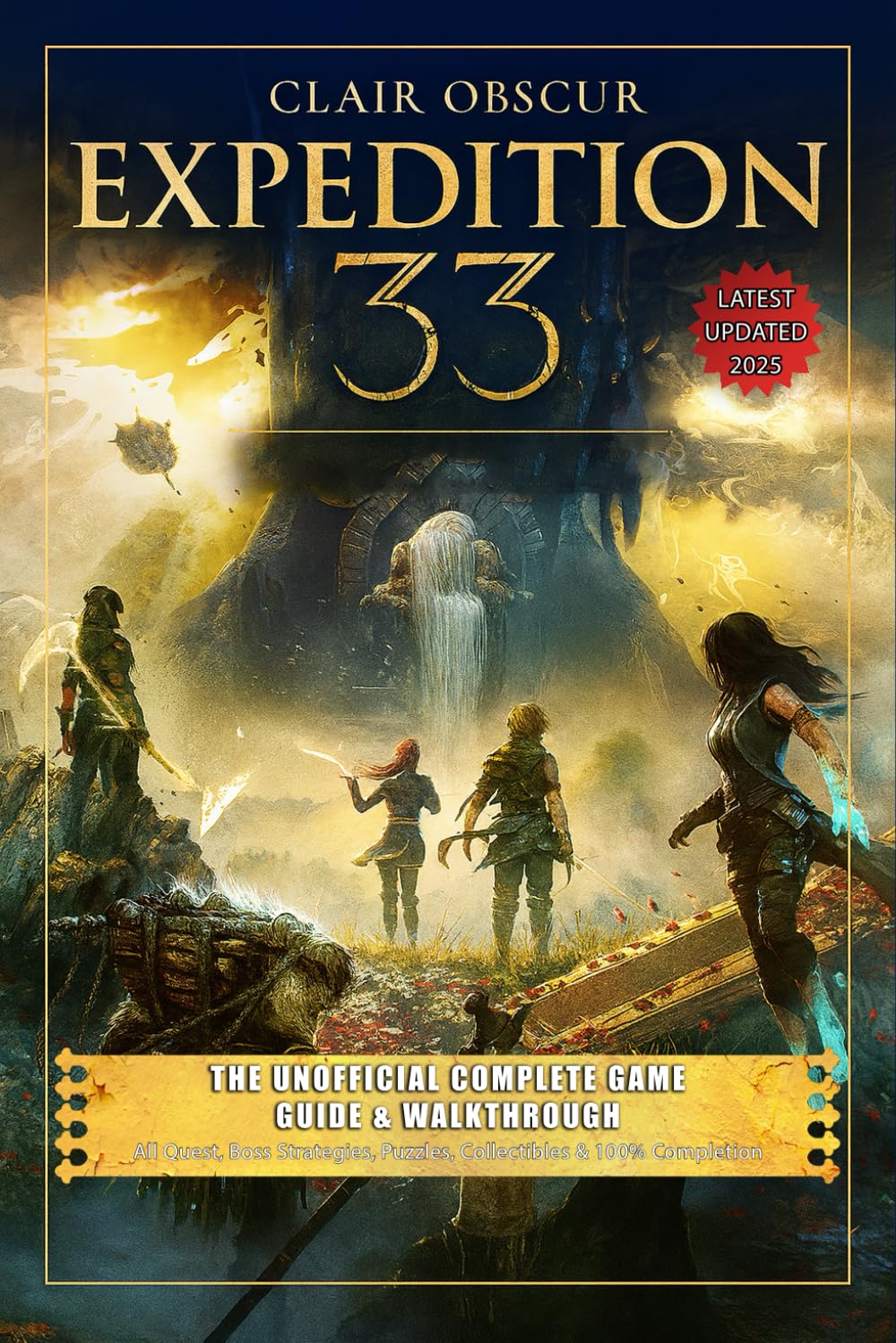 Clair Obscur Expedition 33 The Unofficial Complete Game Guide & Walkthrough: All Quest, Boss Strategies, Puzzles, Collectibles & 100% Completion Tip (Latest Updated 2025)