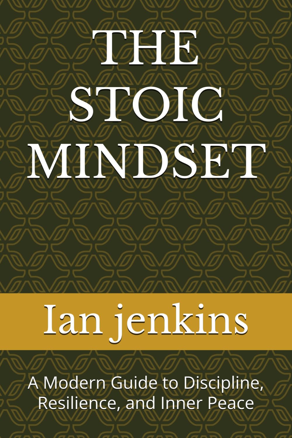 THE STOIC MINDSET: A Modern Guide to Discipline, Resilience, and Inner Peace