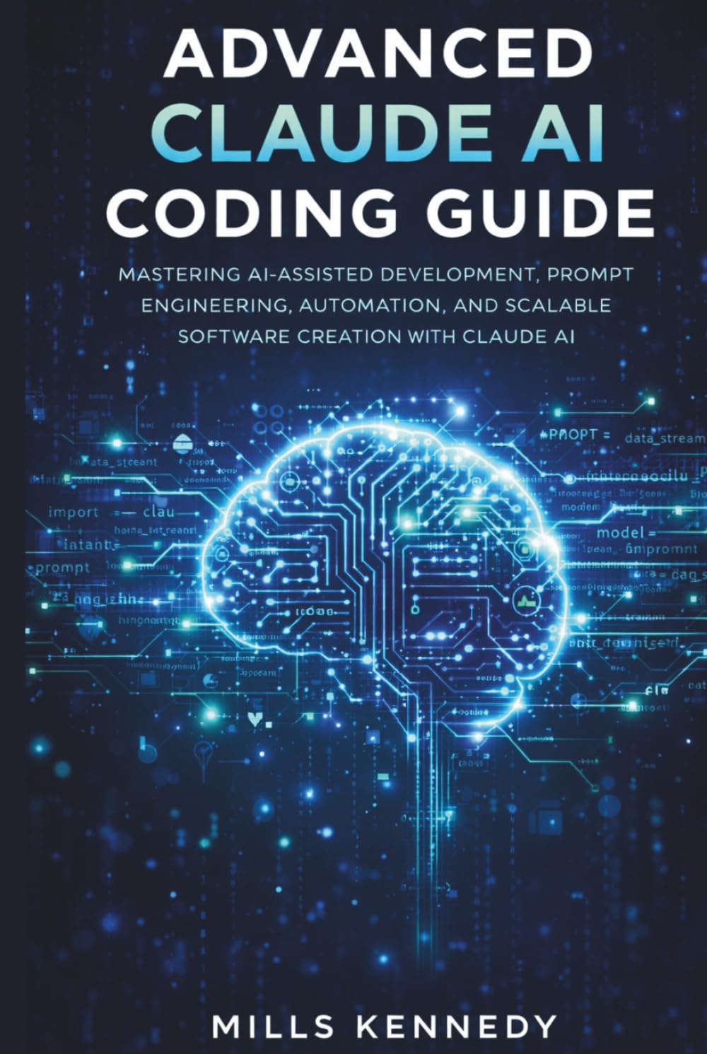 ADV ANCED CLAUDE AI CODING GUIDE: MASTERING AI-ASSISTED DEVELOPMENT , PROMPT ENGINEERING, AUTOMATION, AND SCALABLE SOFTW ARE CREATION WITH CLAUDE AI