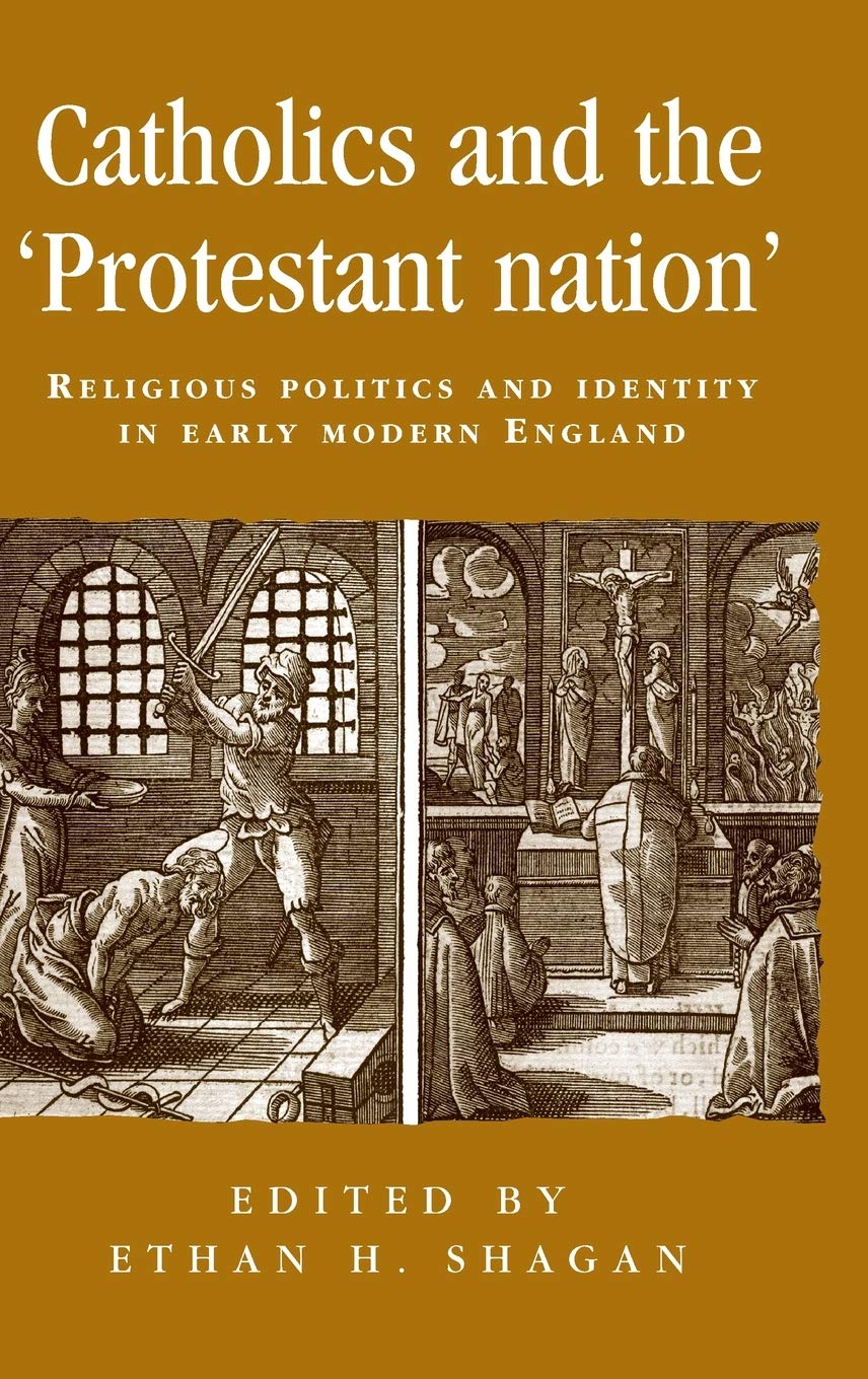 Catholics and the ’protestant nation’: Religious politics and identity in early modern England (Politics, Culture and Society in Early Modern Britain)