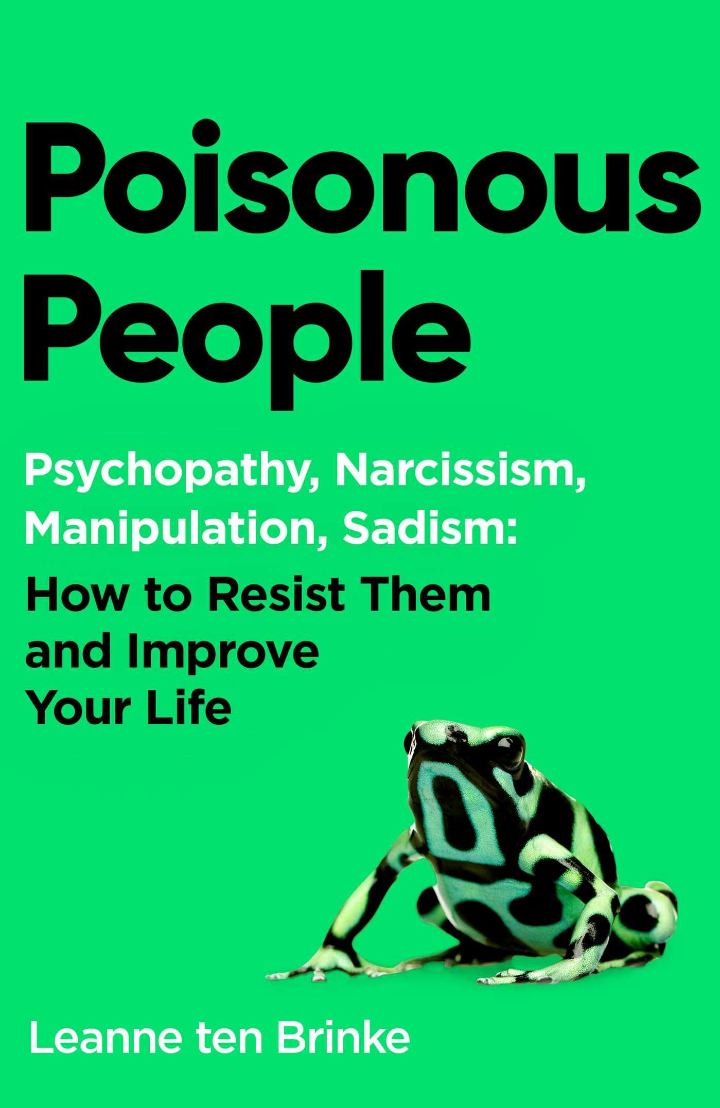 Poisonous People: Psychopathy, Narcissism, Manipulation, Sadism: How to Resist Them and Improve Your Life