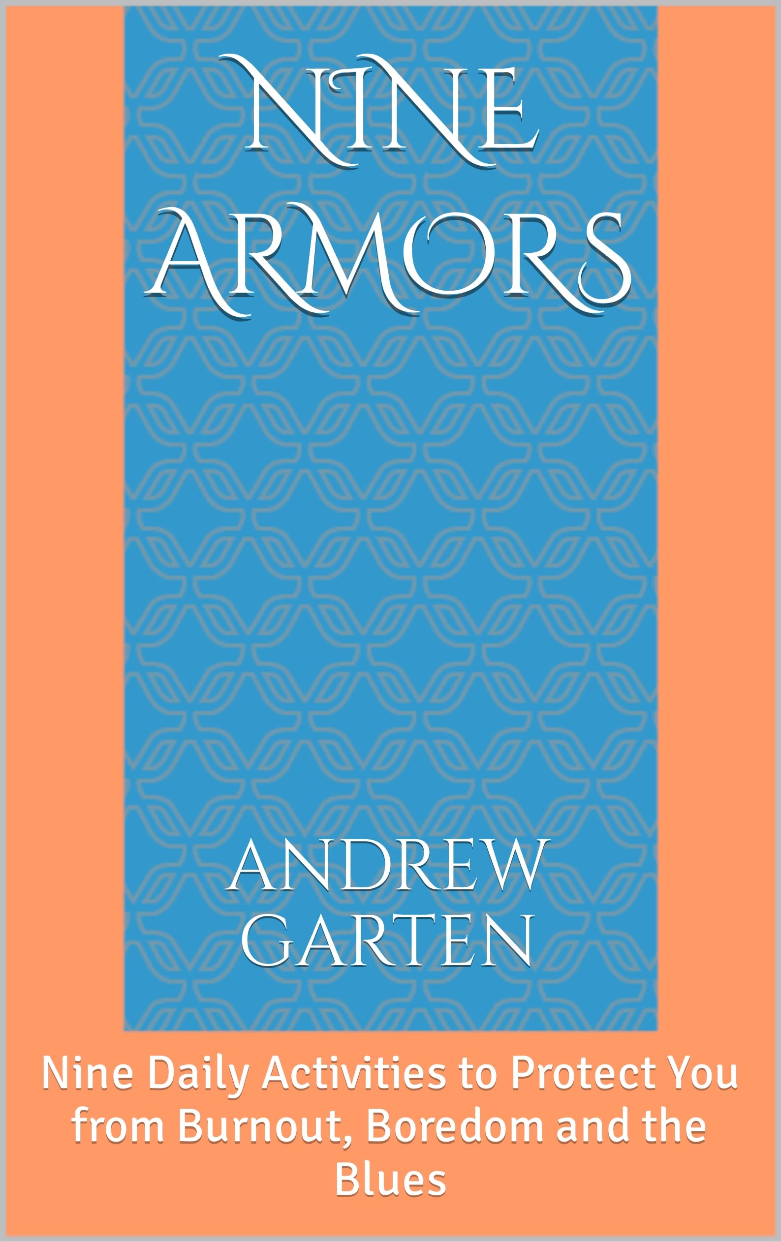 Nine Armors: Nine Daily Activities to Protect You from Burnout, Boredom and the Blues