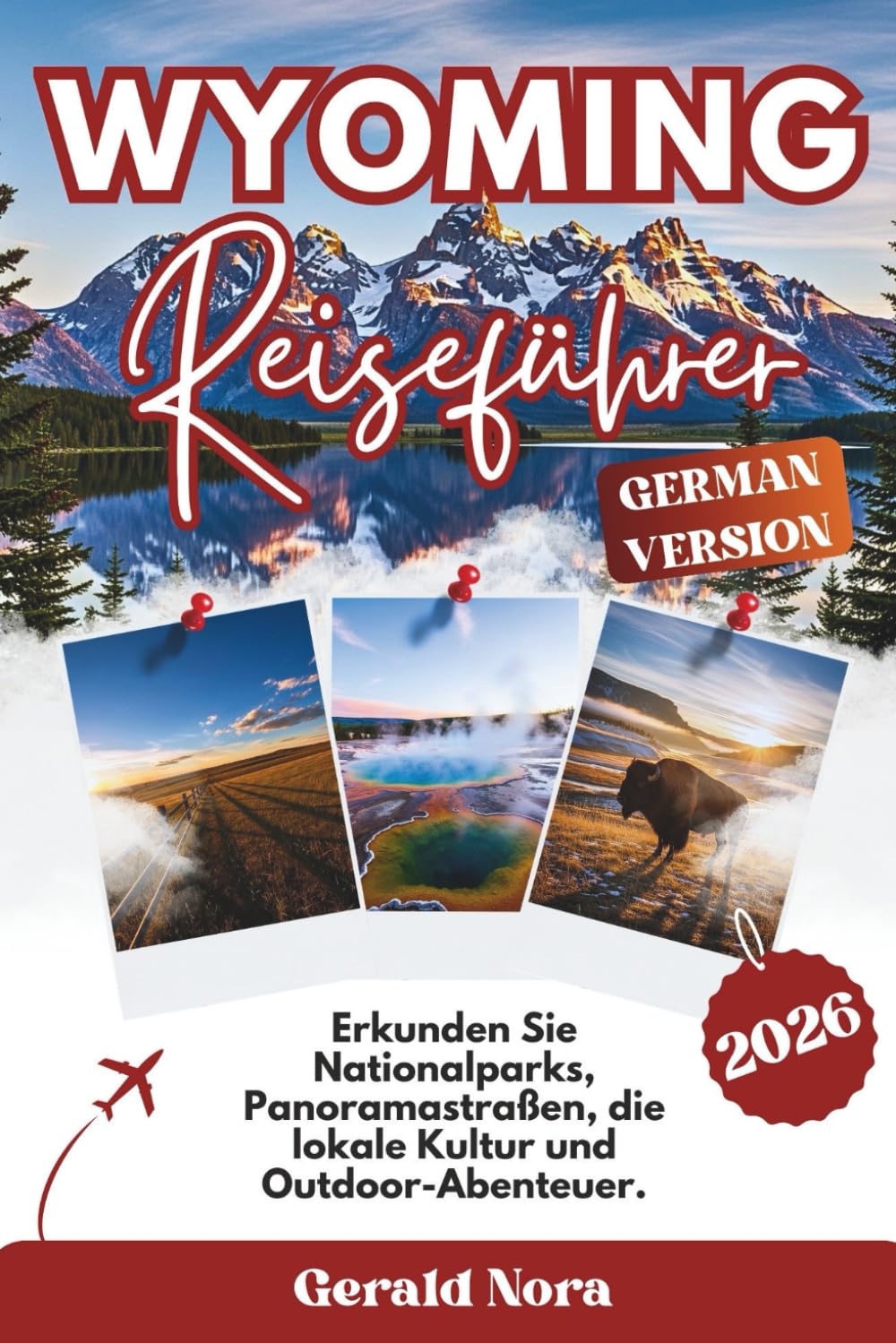 Wyoming Reiseführer 2026: Erkunden Sie Nationalparks, Panoramastraßen, die lokale Kultur und Outdoor-Abenteuer. (NORA TRAVELS)