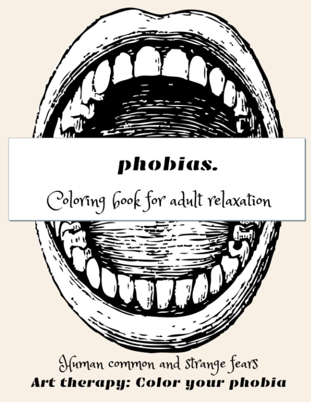 Phobias. Coloring Book for Adult Relaxation, Human Common and Strange Fears, Art Therapy: Color Your Phobia: Mindfulness and Anti-Stress Workbook |