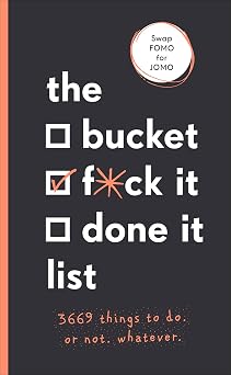 The Bucket, F*ck it, Done it List 3,669 Things to Do. Or Not. Whatever