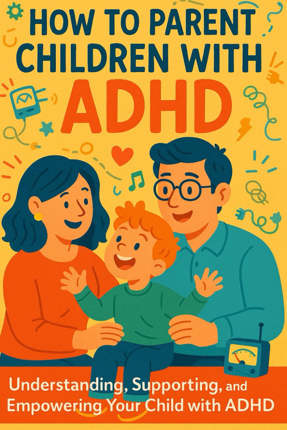 How to Parent Children with ADHD: Understanding, Supporting, and Empowering Your Child with ADHD