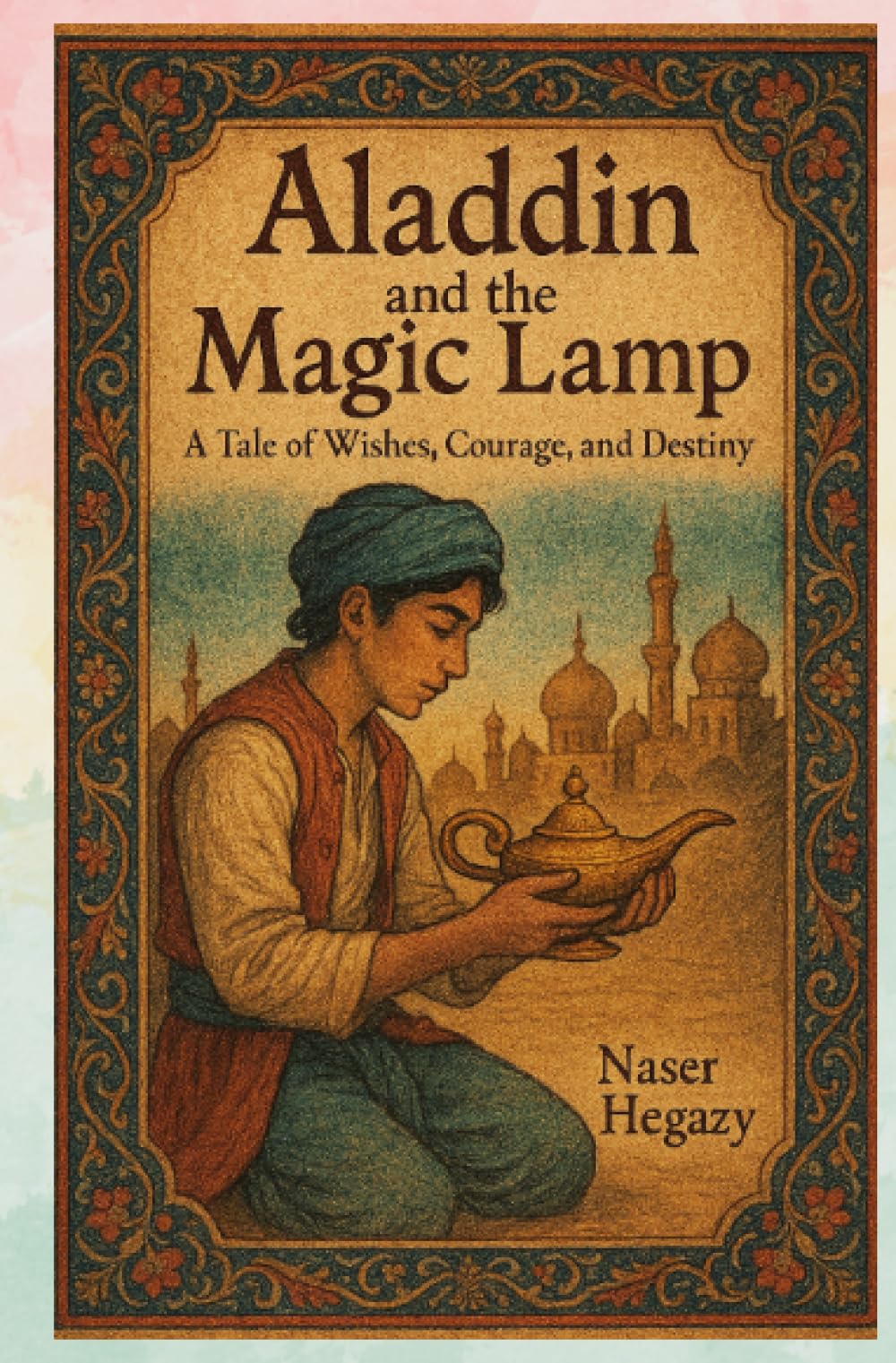 Aladdin and the Magic Lamp A Tale of Wishes, Courage, and Destiny