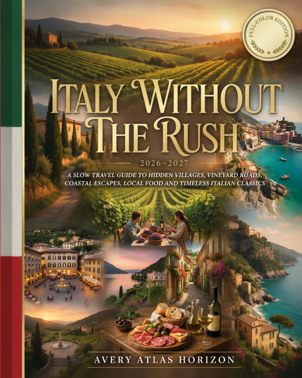 ITALY WITHOUT THE RUSH 2026–2027: A SLOW TRAVEL GUIDE TO HIDDEN VILLAGES, VINEYARD ROADS, COASTAL ESCAPES, LOCAL FOOD AND TIMELESS ITALIAN CLASSICS