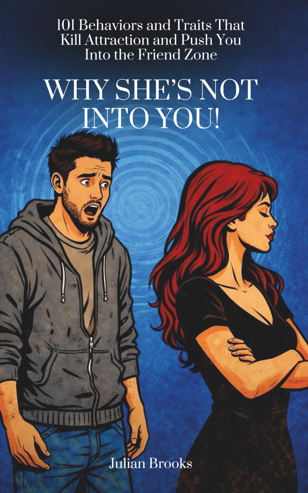 Why She’s Not Into You!: 101 Behaviors and Traits That Kill Attraction and Push You Into the Friend Zone