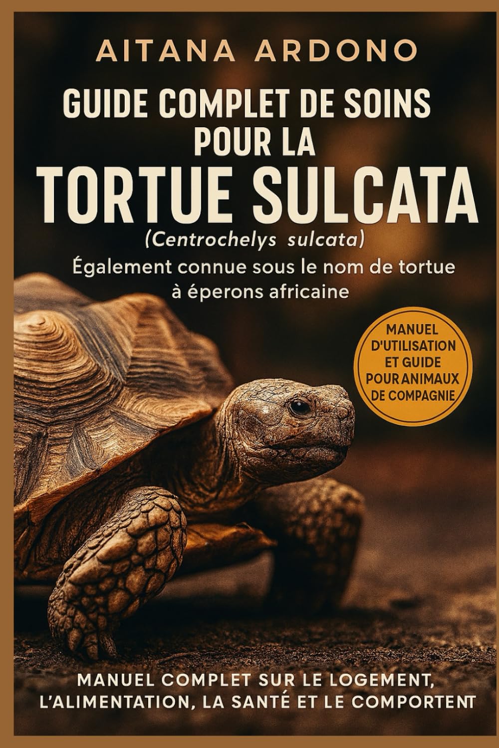 Guide complet de soins pour la tortue sulcata: Manuel exhaustif sur l'habitat, l'alimentation, la santé et le comportement