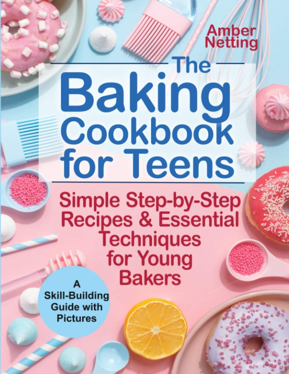 The Baking Cookbook for Teens: Simple Step-by-Step Recipes & Essential Techniques for Young Bakers. A Skill-Building Guide with Pictures: 1