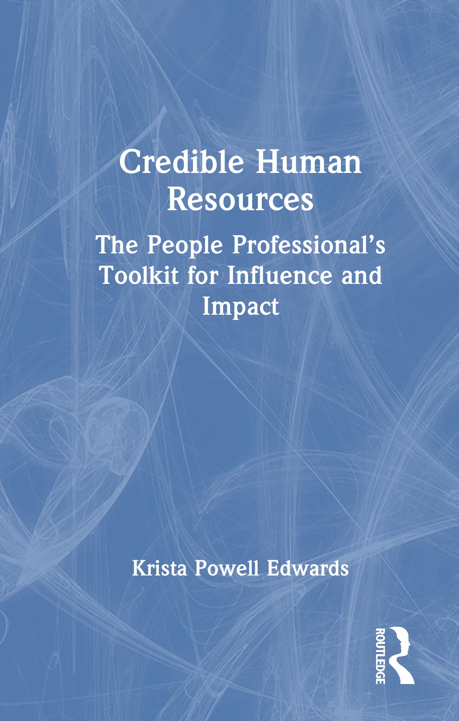 Credible Human Resources: The People Professional’s Toolkit for Influence and Impact