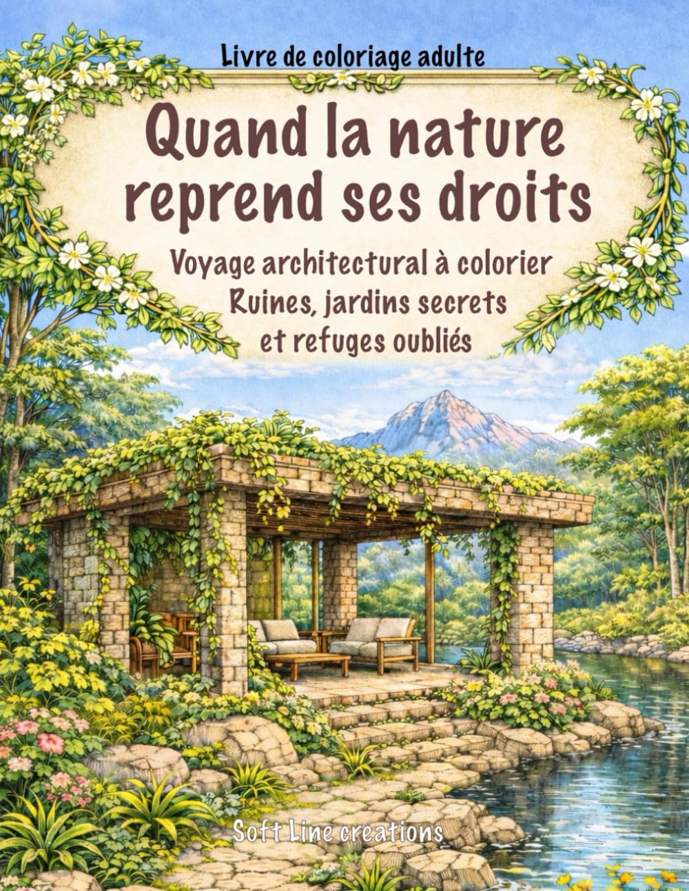 Quand la nature reprend ses droits: Voyage architectural à colorier, ruines, jardins secret et jardins oubliés