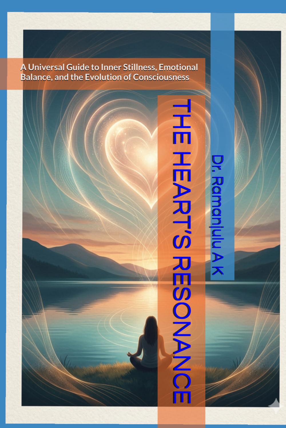 THE HEART’S RESONANCE: A Universal Guide to Inner Stillness, Emotional Balance, and the Evolution of Consciousness
