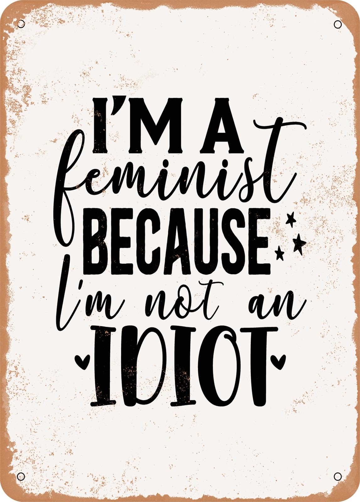 Metal Sign - I'm a Feminist Because I'm Not an Idiot - Vintage Rusty Look home decor