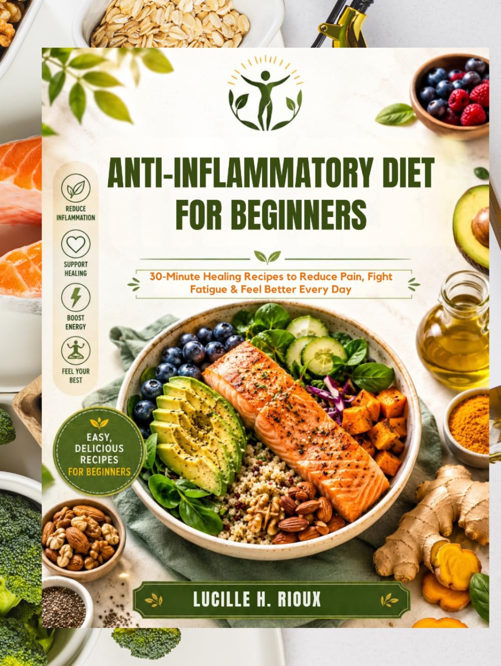 Anti-Inflammatory Diet for Beginners: 30-Minute Healing Recipes to Reduce Pain, Fight Fatigue & Feel Better Every Day