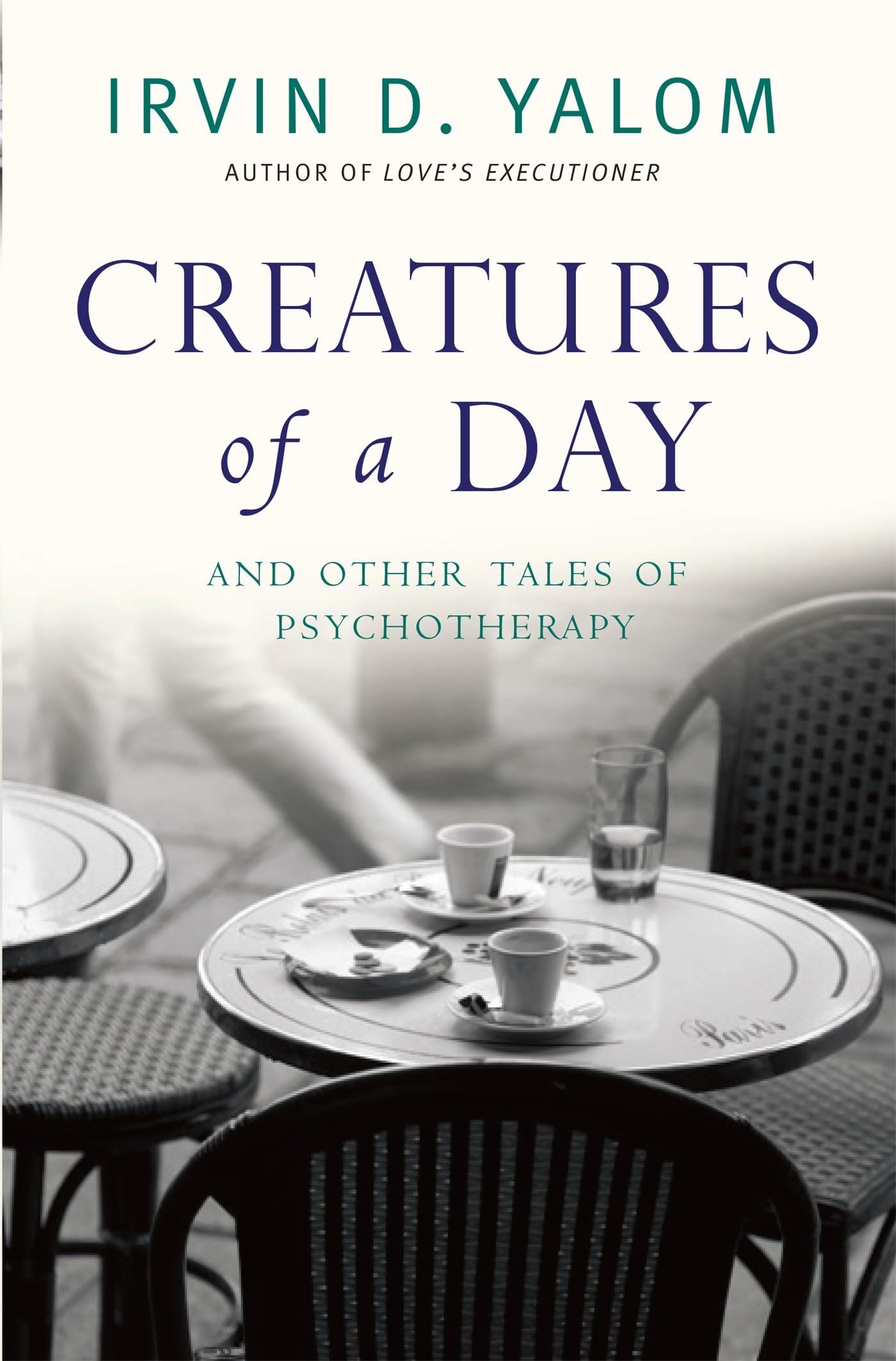 Creatures of a Day: And other tales of psychotherapy By Irvin D. Yalom