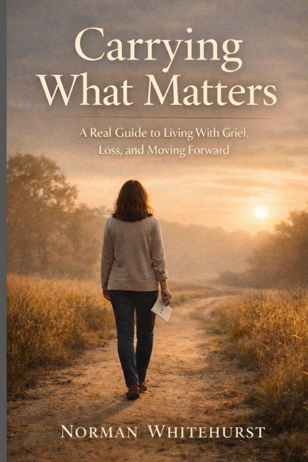 Carrying What Matters: A Real Guide to Living With Grief, Loss, and Moving Forward