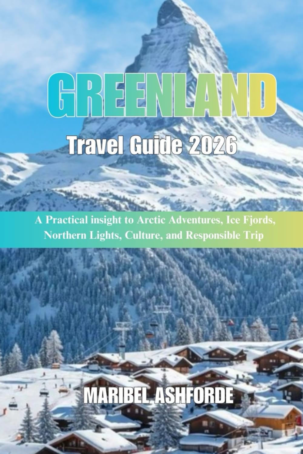 GREENLAND Travel Guide 2026: A Practical insight to Arctic Adventures, Ice Fjords, Northern Lights, Culture, and Responsible Trip
