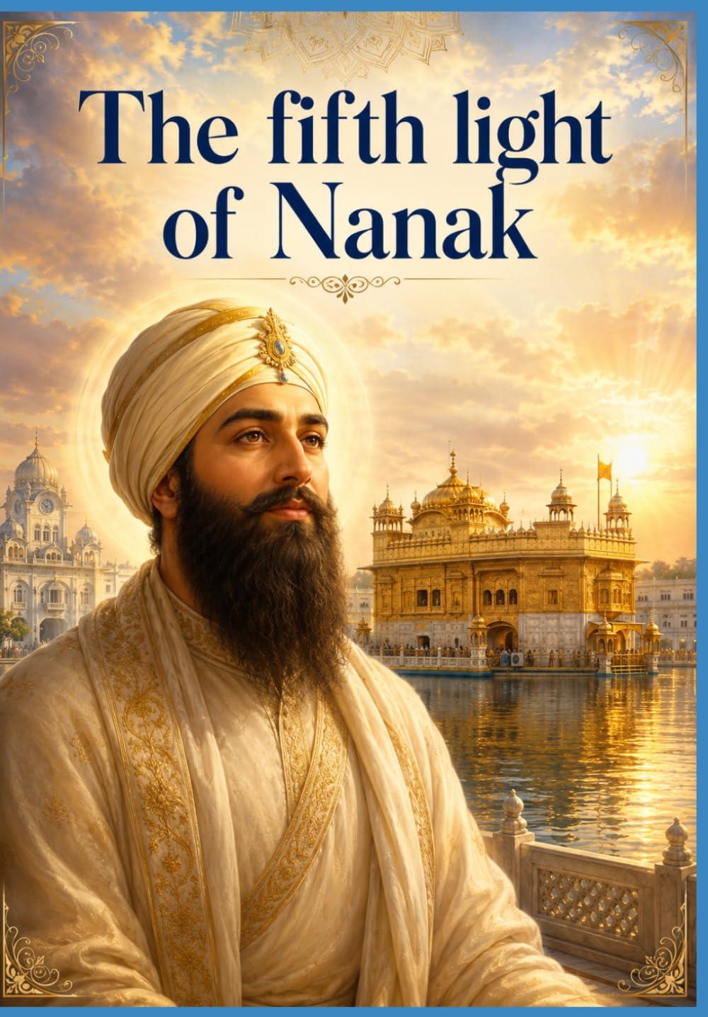 Part four: The Fifth Light of Nanak: The Eternal Novel of Guru Arjan Dev Ji — The Builder of Harmandir Sahib, the Compiler of the Adi Granth, and the First Martyr of the Sikh Faith