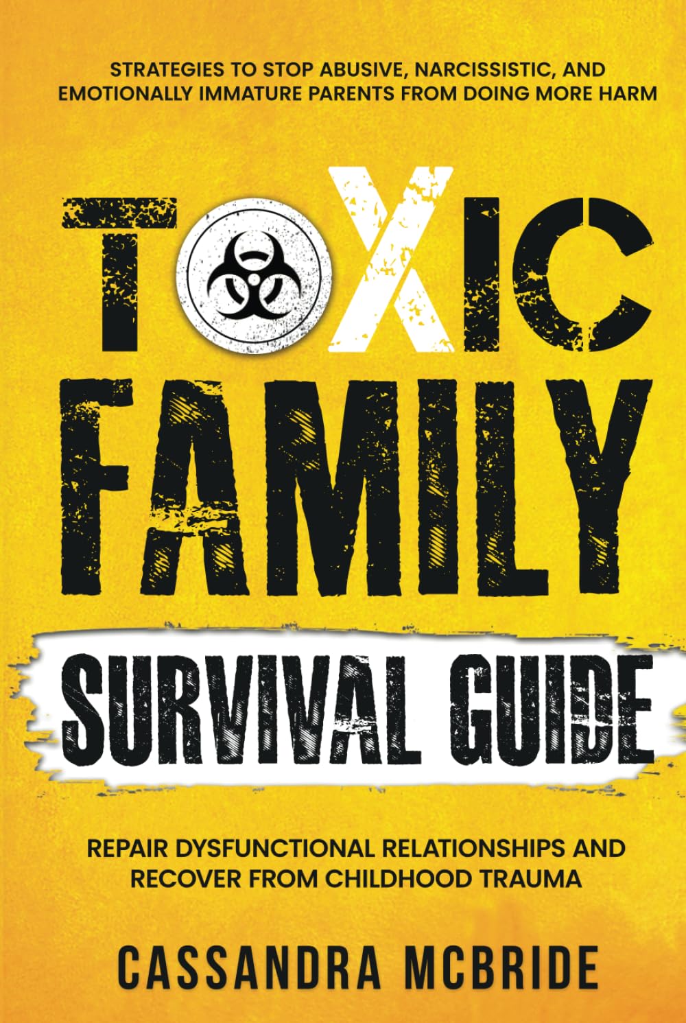Toxic Family Survival Guide: Strategies To Stop Abusive, Narcissistic, And Emotionally Immature Parents From Doing More Harm. Repair Dysfunctional Relationships And Recover From Childhood Trauma