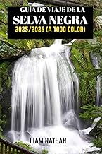 GUÍA DE VIAJE DE LA SELVA NEGRA 2025/2026 (A TODO COLOR): Explora Friburgo, Baden-Baden Y Más Allá: Joyas Ocultas, Rutas Panorámicas, Cultura Local Y Atracciones Imprescindibles