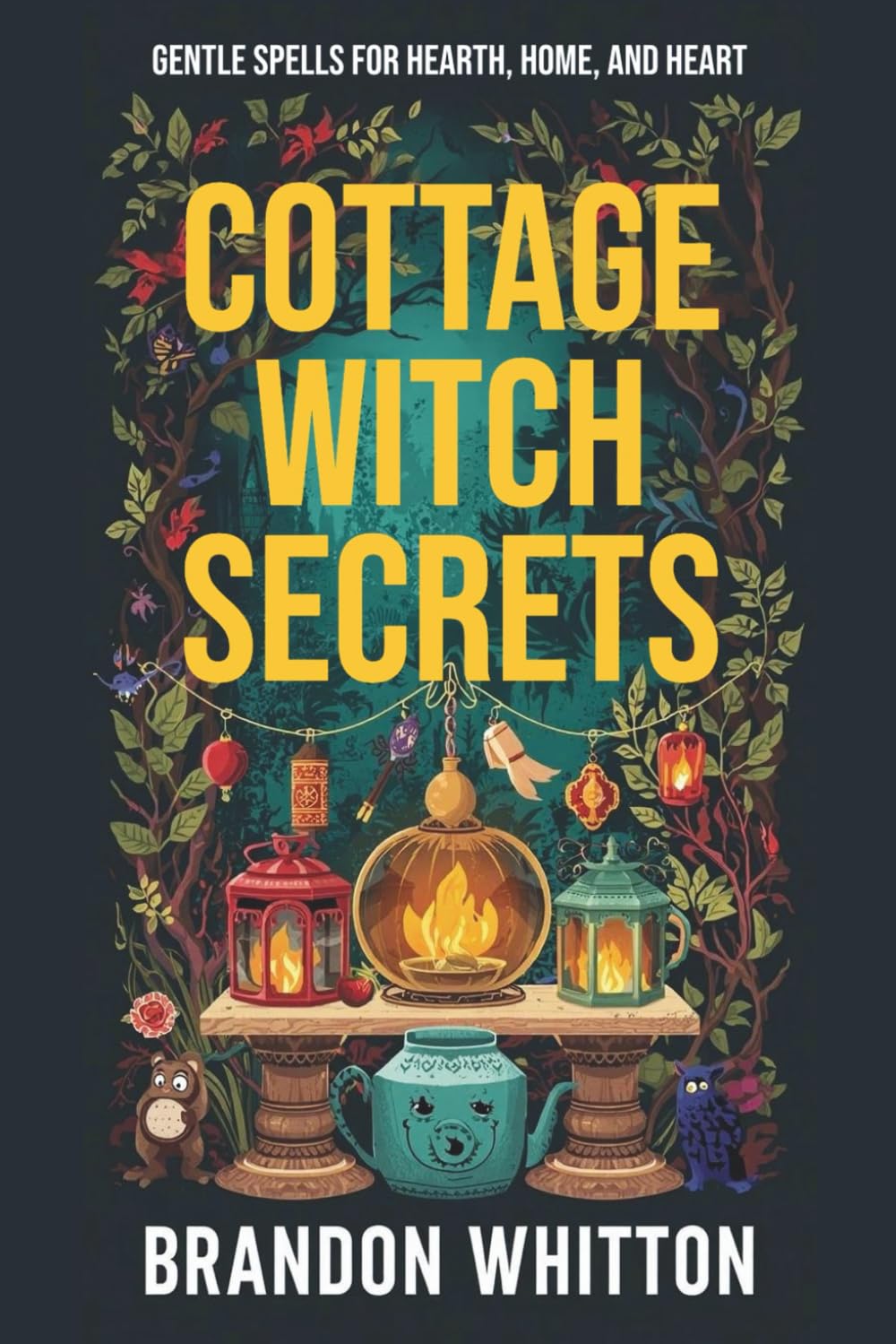 Cottage Witch Secrets: Gentle Spells for Hearth, Home, and Heart (Cozy Witch Spells)
