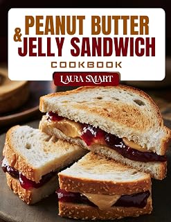 PEANUT BUTTER & JELLY SANDWICH COOKBOOK: Fun and Delicious PB&J Recipes – Creative Twists, Kid-Friendly Favorites, and Gourmet Upgrades on a Classic Sandwich (THE ULTIMATE LUNCH COOKBOOK FOR EVERYONE)
