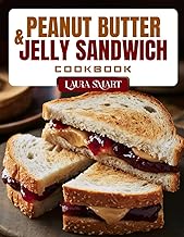 PEANUT BUTTER & JELLY SANDWICH COOKBOOK: Fun and Delicious PB&J Recipes – Creative Twists, Kid-Friendly Favorites, and Gourmet Upgrades on a Classic Sandwich (THE ULTIMATE LUNCH COOKBOOK FOR EVERYONE)