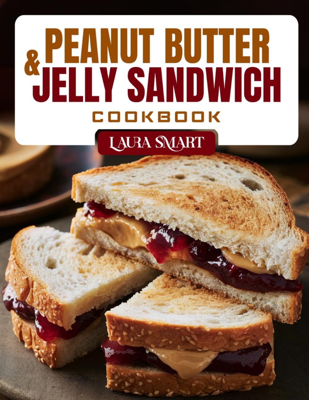 PEANUT BUTTER & JELLY SANDWICH COOKBOOK: Fun and Delicious PB&J Recipes – Creative Twists, Kid-Friendly Favorites, and Gourmet Upgrades on a Classic Sandwich (THE ULTIMATE LUNCH COOKBOOK FOR EVERYONE)