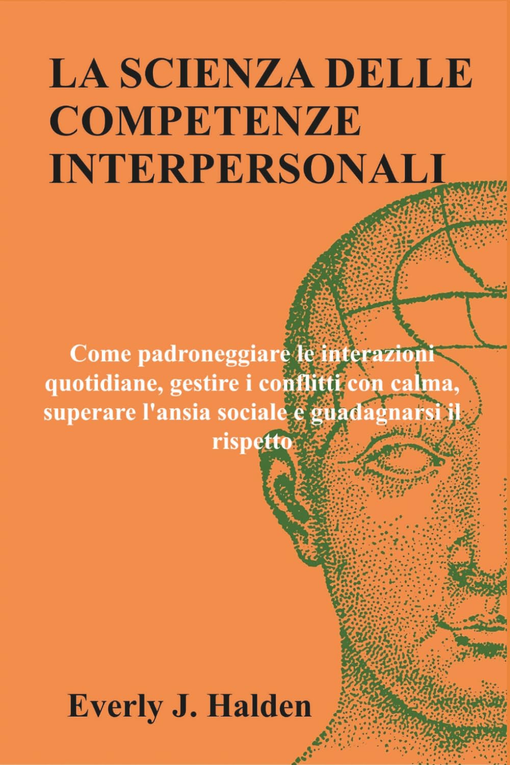 LA SCIENZA DELLE COMPETENZE INTERPERSONALI: Come padroneggiare le interazioni quotidiane, gestire i conflitti con calma, superare l'ansia sociale e guadagnarsi il rispetto