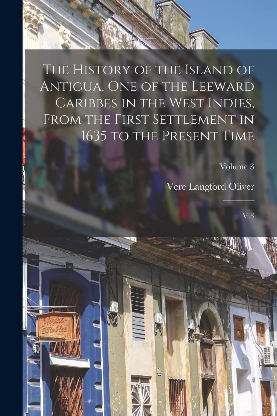 The History of the Island of Antigua, One of the Leeward Caribbes in the West Indies, From the First Settlement in 1635 to the Present Time: V.3; Volume 3