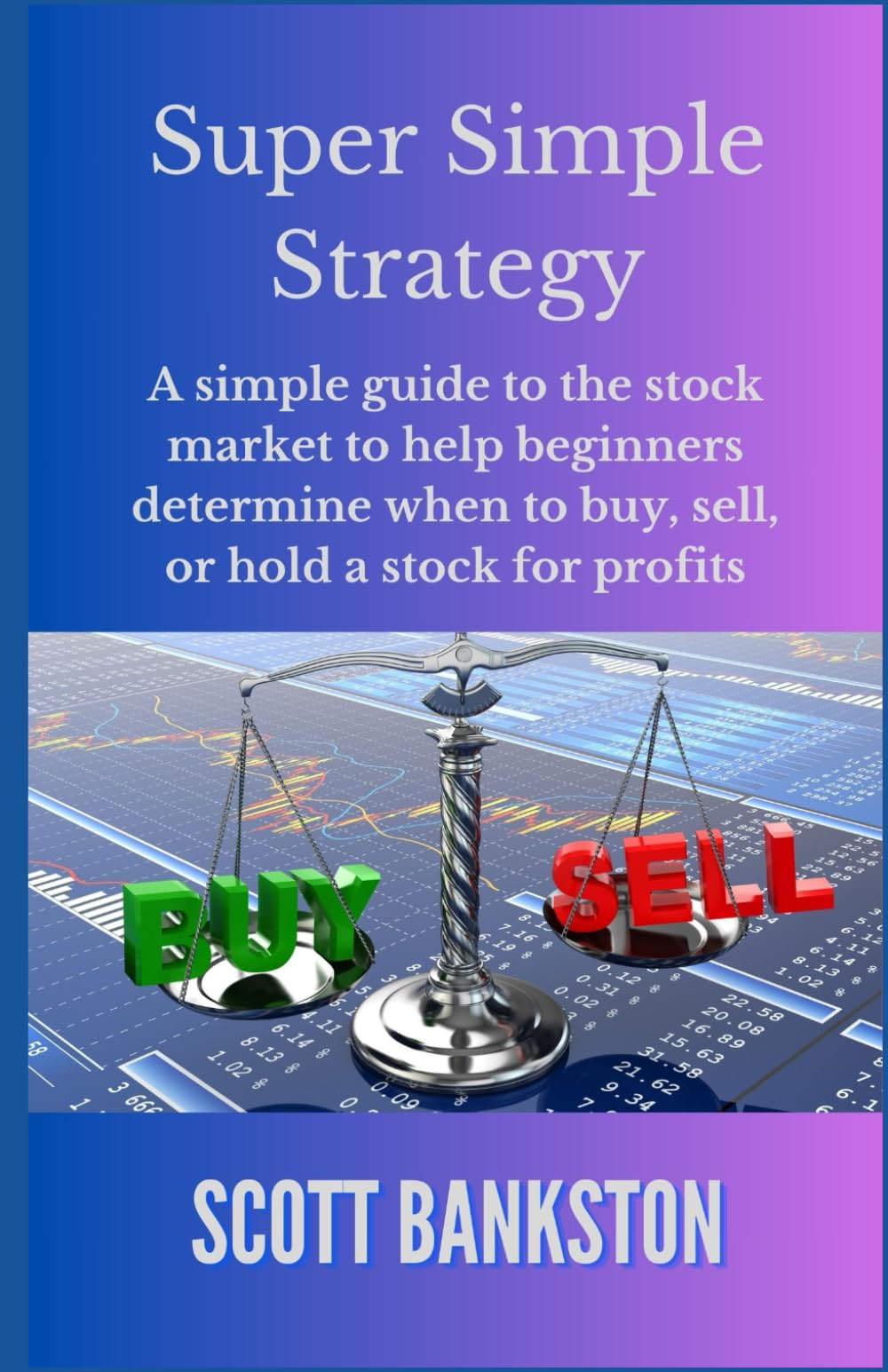 Super Simple Strategy: A simple guide to the stock market to help beginners determine when to buy, sell, or hold a stock for profits