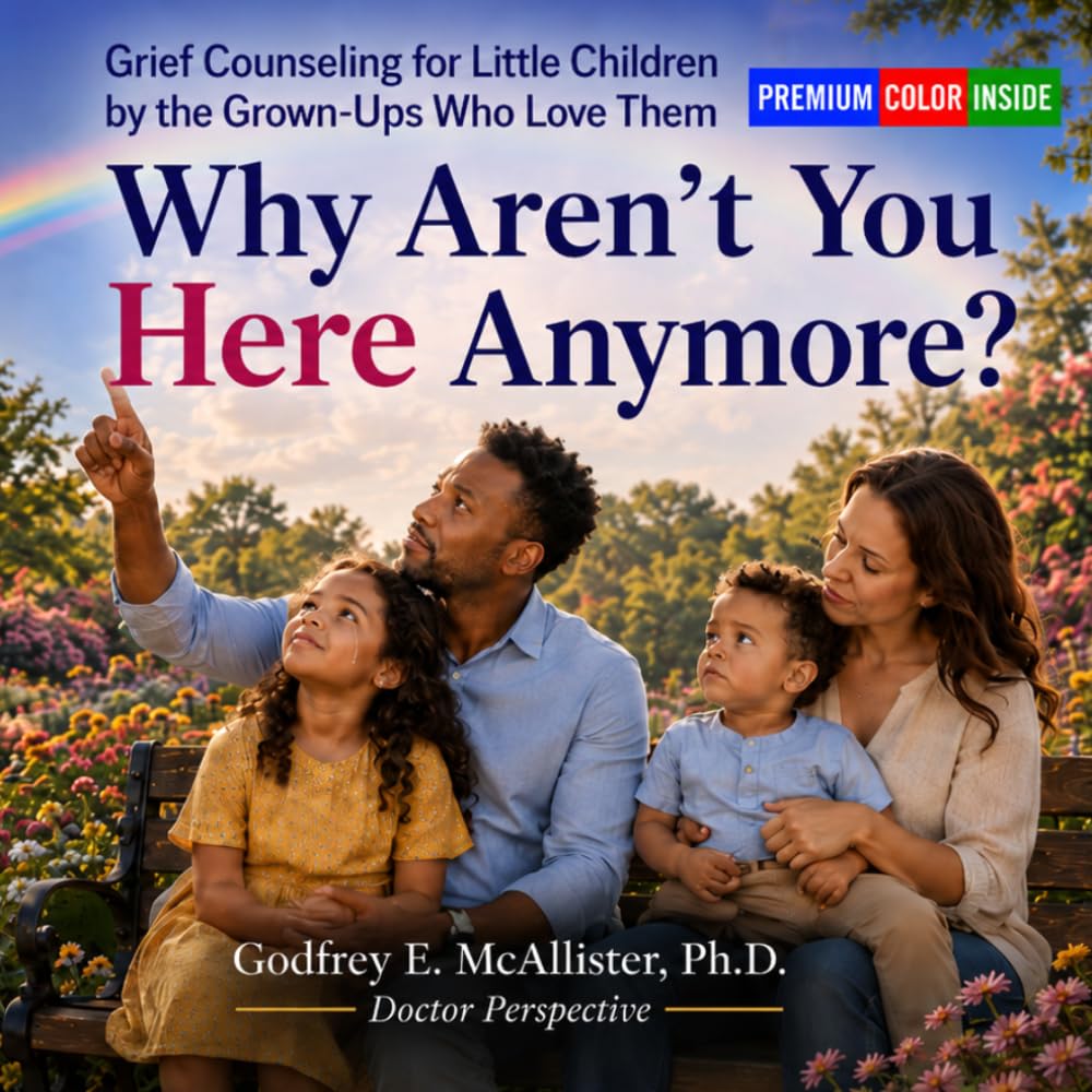 Why Aren't You Here Anymore?: Grief Counseling for Little Children by the Grown-Ups Who Love Them (The Science & Theology of Grief - Understanding, Mitigating & Overcoming Grief)