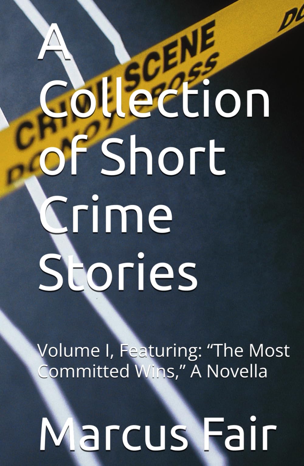 A Collection of Short Crime Stories: Volume I, Featuring: “The Most Committed Wins,” A Novella