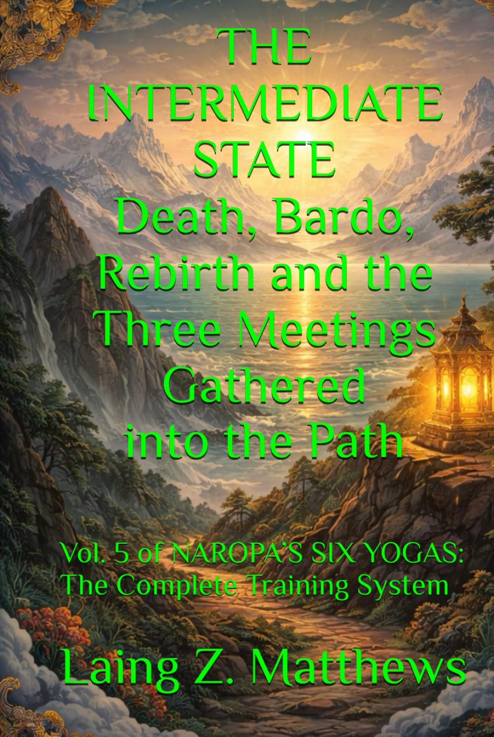 THE INTERMEDIATE STATE Death, Bardo, Rebirth — and the Three Meetings Gathered into the Path: Vol. 5 of NAROPA’S SIX YOGAS: The Complete Training System
