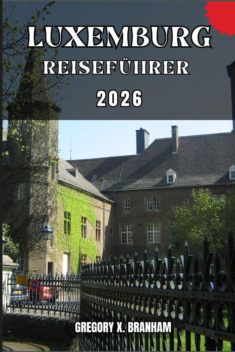 LUXEMBURG REISEFÜHRER: Ein praktischer Leitfaden zur Entdeckung von Kultur, Natur, verborgenen Schätzen und absoluten Highlights.