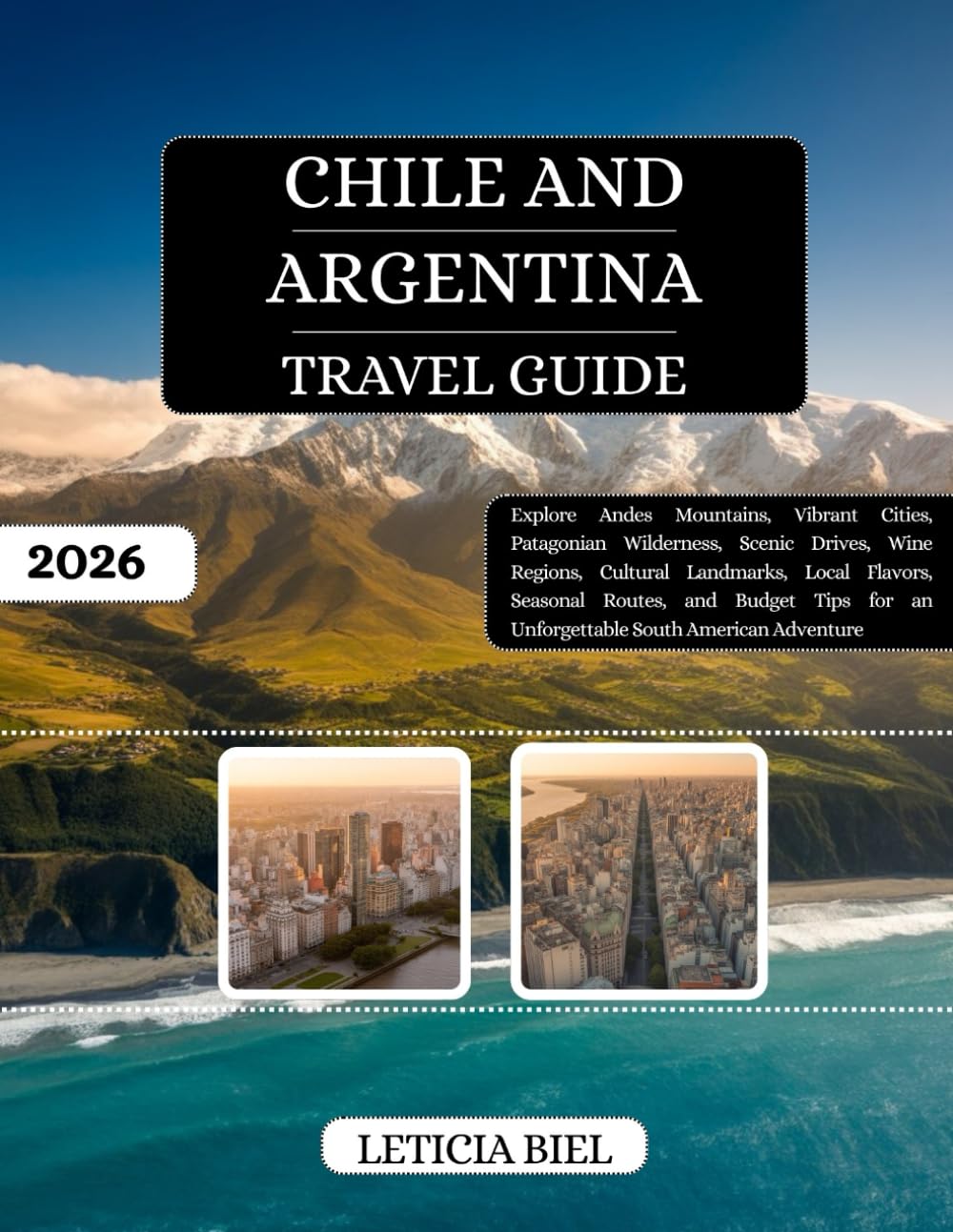 Chile and Argentina Travel Guide 2026: Explore Andes Mountains, Vibrant Cities, Patagonian Wilderness, Scenic Drives, Wine Regions, Cultural ... for an Unforgettable South American Adventure
