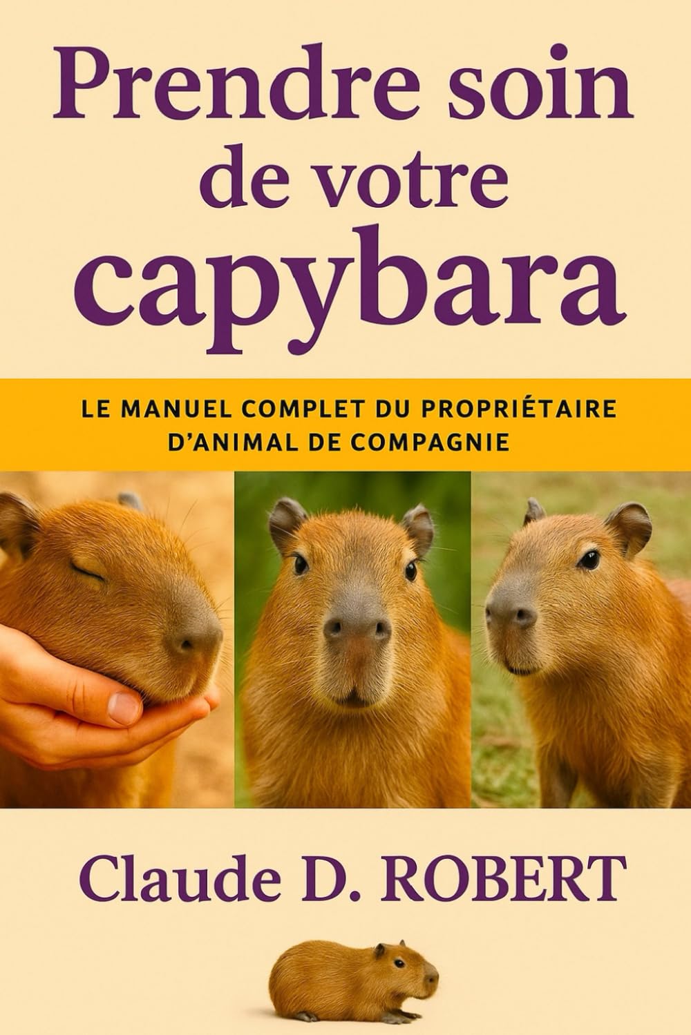PRENDRE SOIN DE VOTRE CAPYBARA: Le manuel complet du propriétaire d'animal de compagnie Guide sur la santé, la propriété, l'alimentation, le comportement et les soins quotidiens