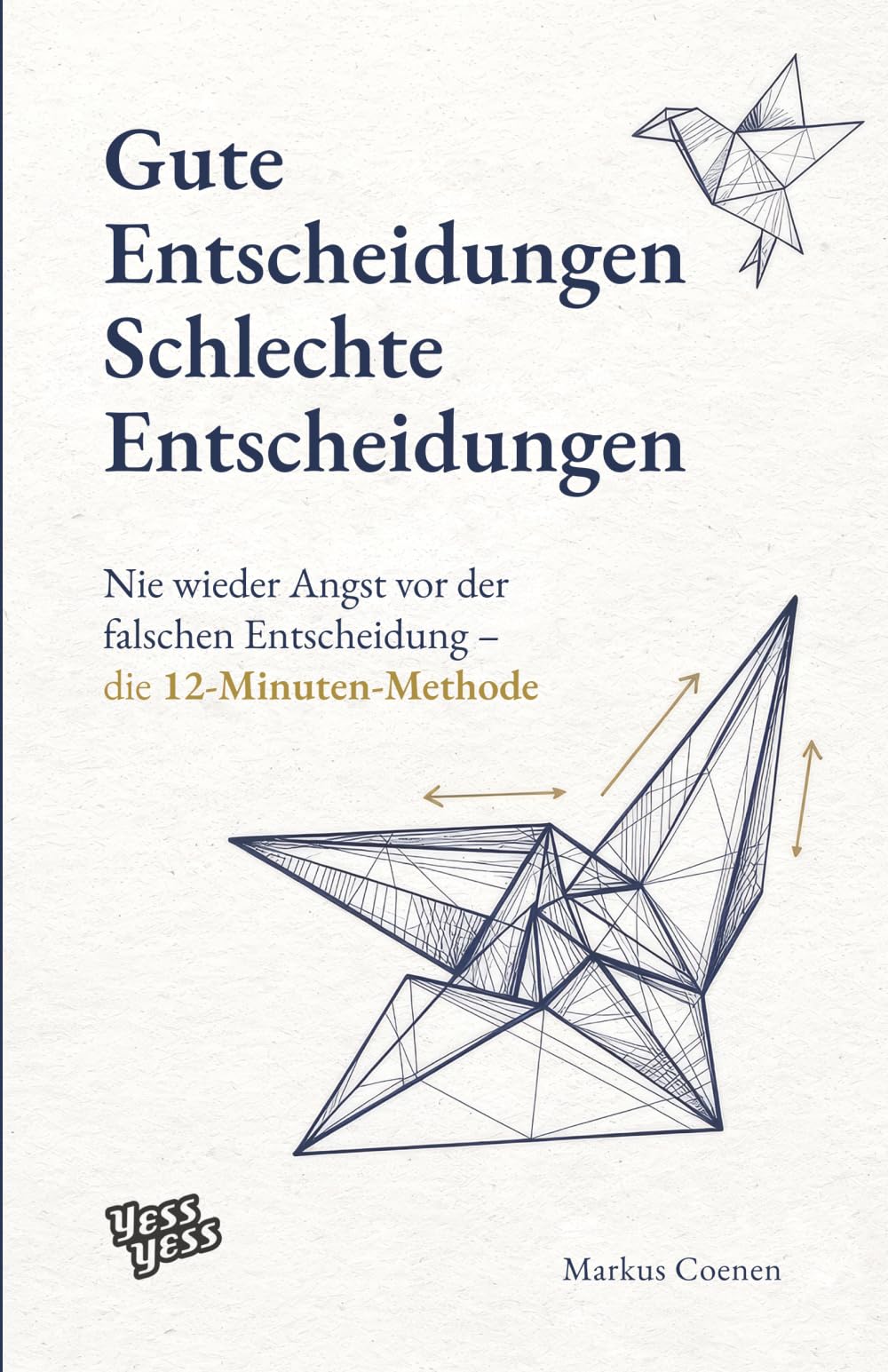 Gute Entscheidungen, schlechte Entscheidungen: Nie wieder Angst vor der falschen Entscheidung - die 12-Minuten-Methode