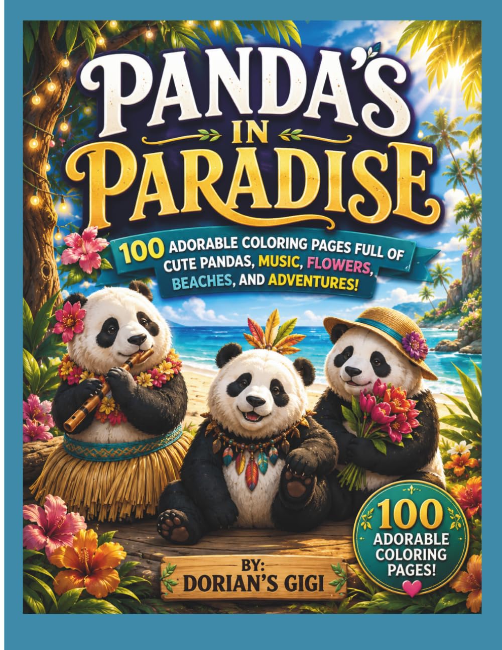 PANDA'S IN PARADISE: 100 ADORABLE COLORING PAGES FULL OF CUTE PANDAS, MUSIC, FLOWERS, BEACHES, AND ADVENTURES! (DORIAN'S GIGI ADVENTURES)