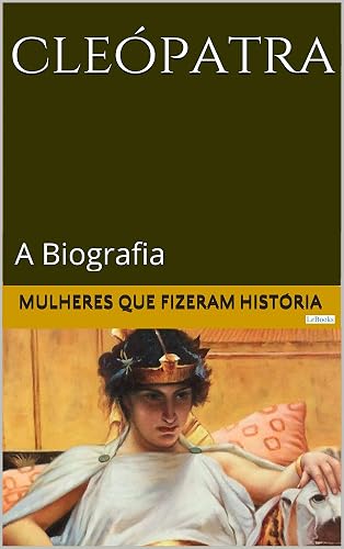CLEÓPATRA: A Biografia (Mulheres que Fizeram História)